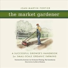 Market Gardener: A Successful Grower's Handbook for Small-Scale Organic Farming kaina ir informacija | Knygos apie sodininkystę | pigu.lt