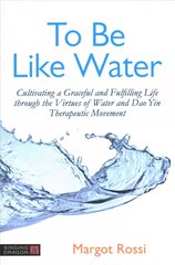 To Be Like Water: Cultivating a Graceful and Fulfilling Life through the Virtues of Water and Dao Yin Therapeutic Movement kaina ir informacija | Saviugdos knygos | pigu.lt