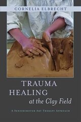 Trauma Healing at the Clay Field: A Sensorimotor Art Therapy Approach цена и информация | Книги по экономике | pigu.lt