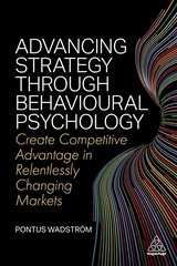 Advancing Strategy through Behavioural Psychology: Create Competitive Advantage in Relentlessly Changing Markets цена и информация | Книги по экономике | pigu.lt