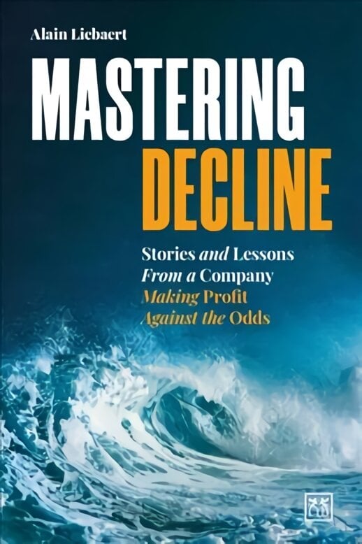 Mastering Decline: Stories and lessons from a company making profit against the odds kaina ir informacija | Ekonomikos knygos | pigu.lt