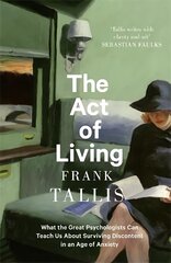 Act of Living: What the Great Psychologists Can Teach Us About Surviving Discontent in an Age of Anxiety kaina ir informacija | Socialinių mokslų knygos | pigu.lt