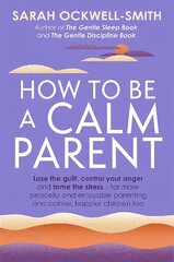 How to Be a Calm Parent: Lose the guilt, control your anger and tame the stress - for more peaceful and enjoyable parenting and calmer, happier children too kaina ir informacija | Saviugdos knygos | pigu.lt