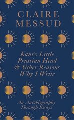 Kant's Little Prussian Head and Other Reasons Why I Write: An Autobiography Through Essays цена и информация | Поэзия | pigu.lt