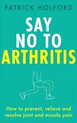 Say No To Arthritis: How to prevent, relieve and resolve joint and muscle pain цена и информация | Самоучители | pigu.lt