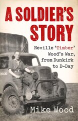 Soldier's Story: Neville 'Timber' Wood's War, from Dunkirk to D-Day цена и информация | Биографии, автобиогафии, мемуары | pigu.lt