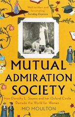 Mutual Admiration Society: How Dorothy L. Sayers and Her Oxford Circle Remade the World For Women kaina ir informacija | Biografijos, autobiografijos, memuarai | pigu.lt