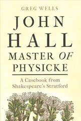 John Hall, Master of Physicke: A Casebook from Shakespeare's Stratford цена и информация | Исторические книги | pigu.lt