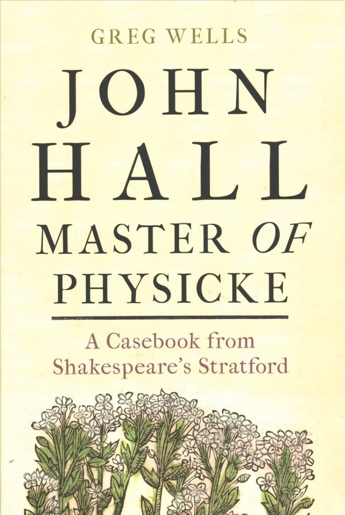 John Hall, Master of Physicke: A Casebook from Shakespeare's Stratford kaina ir informacija | Istorinės knygos | pigu.lt