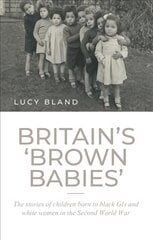 Britain'S 'Brown Babies': The Stories of Children Born to Black GIS and White Women in the Second World War kaina ir informacija | Istorinės knygos | pigu.lt