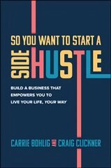 So You Want to Start a Side Hustle: Build a Business that Empowers You to   Live Your Life, Your Way: Build a Business that Empowers You to Live Your Life, Your Way цена и информация | Книги по экономике | pigu.lt