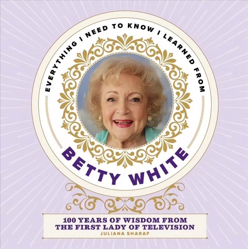 Everything I Need to Know I Learned from Betty White: 100 Years of Wisdom from the First Lady of Television цена и информация | Saviugdos knygos | pigu.lt