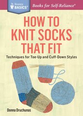 How to Knit Socks That Fit: Techniques for Toe-Up and Cuff-Down Styles. a Storey Basics(r) Title цена и информация | Книги о питании и здоровом образе жизни | pigu.lt