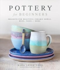 Pottery for Beginners: Projects for Beautiful Ceramic Bowls, Mugs, Vases and More цена и информация | Книги об искусстве | pigu.lt