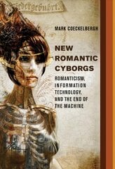 New Romantic Cyborgs: Romanticism, Information Technology, and the End of the Machine цена и информация | Книги по социальным наукам | pigu.lt