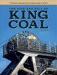 Rise and Fall of King Coal: British mining from beginning to end kaina ir informacija | Ekonomikos knygos | pigu.lt