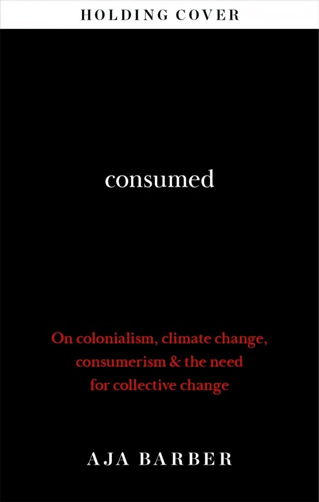 Consumed: The need for collective change; colonialism, climate change & consumerism kaina ir informacija | Knygos apie meną | pigu.lt