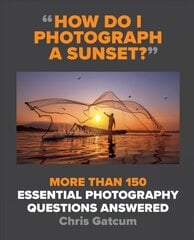 How Do I Photograph A Sunset?: More than 150 essential photography questions answered kaina ir informacija | Fotografijos knygos | pigu.lt