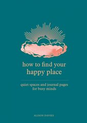 How to Find Your Happy Place: Quiet Spaces and Journal Pages for Busy Minds цена и информация | Самоучители | pigu.lt