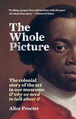 Whole Picture: The colonial story of the art in our museums & why we need to talk about it цена и информация | Книги об искусстве | pigu.lt