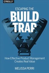 Escaping the Build Trap: How Effective Product Management Creates Real Value цена и информация | Книги по экономике | pigu.lt