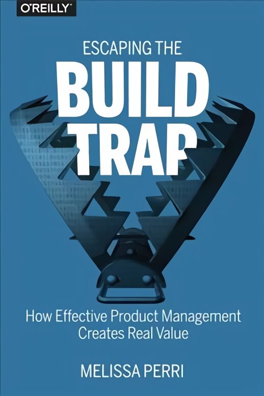 Escaping the Build Trap: How Effective Product Management Creates Real Value цена и информация | Ekonomikos knygos | pigu.lt