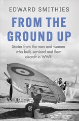 From the Ground Up: Stories from the men and women who built, serviced and flew aircraft in WWII kaina ir informacija | Biografijos, autobiografijos, memuarai | pigu.lt