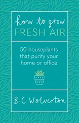 How To Grow Fresh Air: 50 Houseplants To Purify Your Home Or Office kaina ir informacija | Knygos apie sodininkystę | pigu.lt
