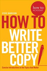 How To Write Better Copy: Advice on Getting People to Notice Your Copy, Engage with it and Do What You   Want Them to Do Main Market Ed. цена и информация | Пособия по изучению иностранных языков | pigu.lt