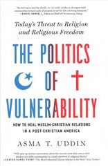 Politics of Vulnerability: How to Heal Muslim-Christian Relations in a Post-Christian America: Today's   Threat to Religion and Religious Freedom цена и информация | Духовная литература | pigu.lt