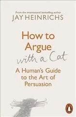 How to Argue with a Cat: A Human's Guide to the Art of Persuasion kaina ir informacija | Saviugdos knygos | pigu.lt