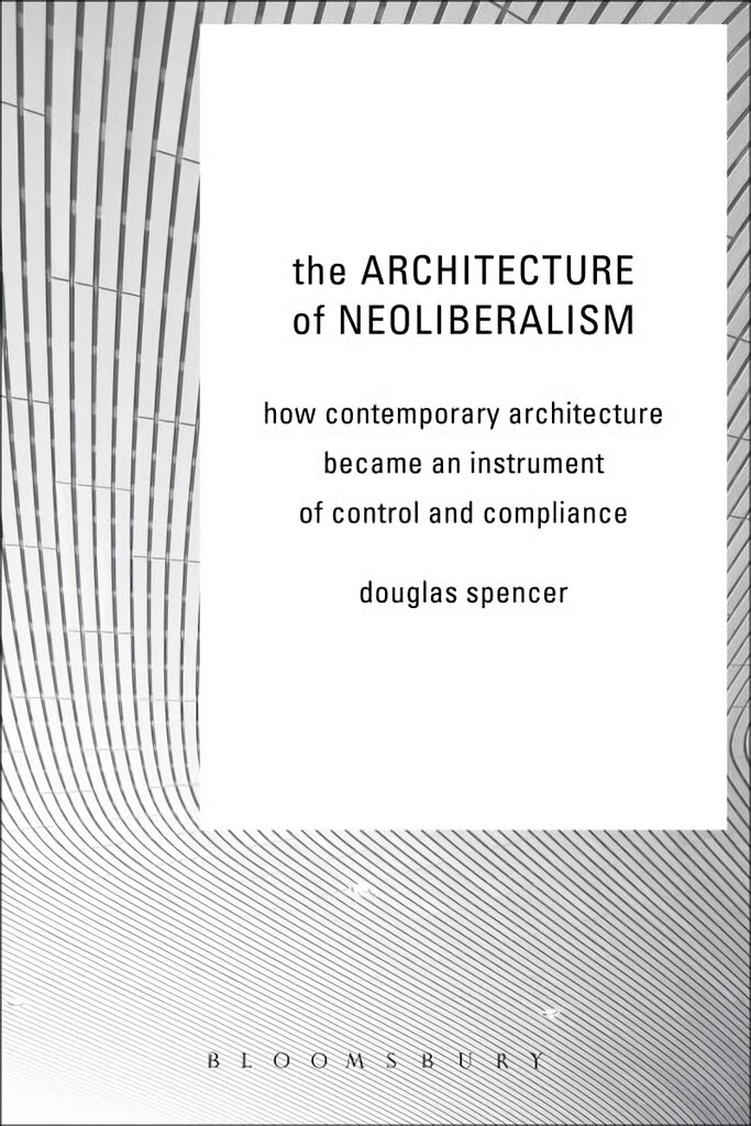 Architecture of Neoliberalism: How Contemporary Architecture Became an Instrument of Control and Compliance цена и информация | Knygos apie architektūrą | pigu.lt