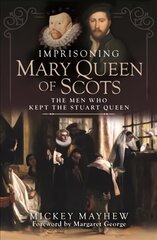 Imprisoning Mary Queen of Scots: The Men Who Kept the Stuart Queen цена и информация | Биографии, автобиогафии, мемуары | pigu.lt