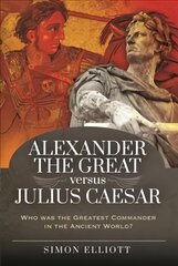 Alexander the Great versus Julius Caesar: Who was the Greatest Commander in the Ancient World? цена и информация | Исторические книги | pigu.lt