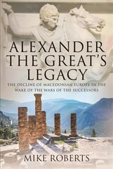 Alexander the Great's Legacy: The Decline of Macedonian Europe in the Wake of the Wars of the Successors kaina ir informacija | Istorinės knygos | pigu.lt