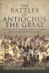 Battles of Antiochus the Great: The failure of combined arms at Magnesia that handed the world to Rome kaina ir informacija | Istorinės knygos | pigu.lt