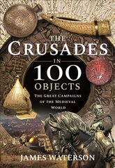 Crusades in 100 Objects: The Great Campaigns of the Medieval World kaina ir informacija | Istorinės knygos | pigu.lt