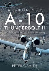 Fairchild Republic A-10 Thunderbolt II: The 'Warthog' Ground Attack Aircraft цена и информация | Книги по социальным наукам | pigu.lt