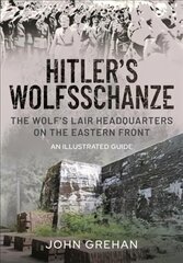 Hitler's Wolfsschanze: The Wolf's Lair Headquarters on the Eastern Front - An Illustrated Guide kaina ir informacija | Istorinės knygos | pigu.lt