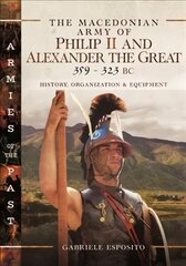 Macedonian Army of Philip II and Alexander the Great, 359-323 BC: History, Organization and Equipment kaina ir informacija | Istorinės knygos | pigu.lt