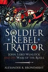 Soldier, Rebel, Traitor: John, Lord Wenlock and the Wars of the Roses kaina ir informacija | Biografijos, autobiografijos, memuarai | pigu.lt