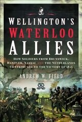 Wellington's Waterloo Allies: How Soldiers from Brunswick, Hanover, Nassau and the Netherlands Contributed to the Victory of 1815 kaina ir informacija | Istorinės knygos | pigu.lt