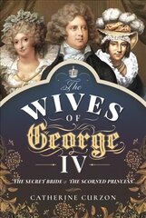 Wives of George IV: The Secret Bride and the Scorned Princess kaina ir informacija | Istorinės knygos | pigu.lt