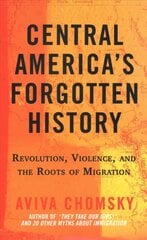 Central America's Forgotten History: Revolution, Violence, and the Roots of Migration цена и информация | Исторические книги | pigu.lt