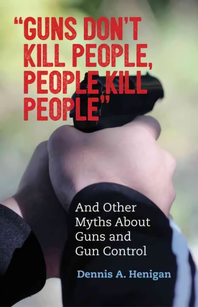 Guns Don't Kill People, People Kill People: And Other Myths About Guns and Gun Control kaina ir informacija | Socialinių mokslų knygos | pigu.lt
