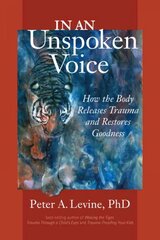 In an Unspoken Voice: How the Body Releases Trauma and Restores Goodness цена и информация | Самоучители | pigu.lt