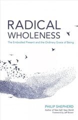 Radical Wholeness: The Embodied Present and the Ordinary Grace of Being цена и информация | Самоучители | pigu.lt
