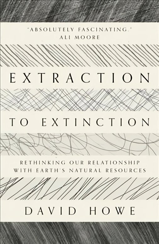 Extraction to Extinction: Rethinking our Relationship with Earth's Natural Resources цена и информация | Socialinių mokslų knygos | pigu.lt
