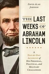 Last Weeks of Abraham Lincoln: A Day-by-Day Account of His Personal, Political, and Military Challenges цена и информация | Биографии, автобиогафии, мемуары | pigu.lt