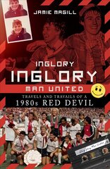 Inglory, Inglory Man United: Travels and Travails of a 1980s Red Devil цена и информация | Книги о питании и здоровом образе жизни | pigu.lt